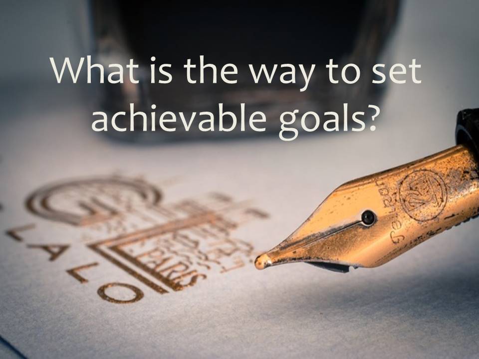 What is the way to set achievable goals