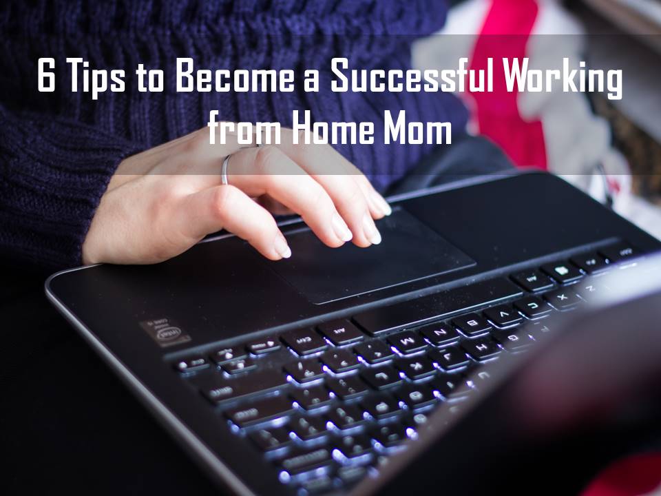 Tips to become a successful working from home mom
