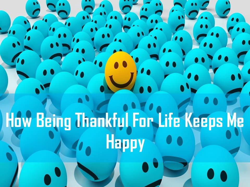 How Being Thankful for Life Keeps Me Happy