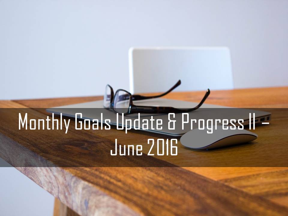 Monthly Goals Update & Progress II June 2016