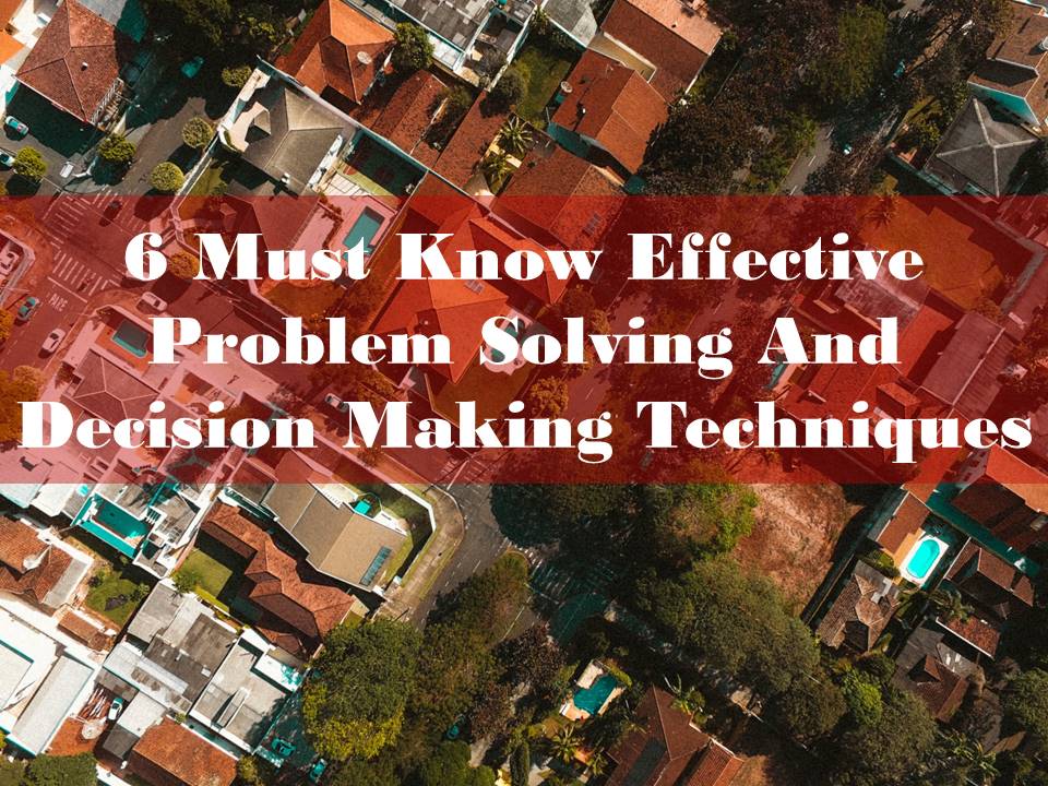 6 Must Know Effective Problem Solving and Decision Making Techniques