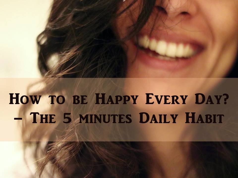 How to be Happy Every Day? – The 5 minutes Daily Habit