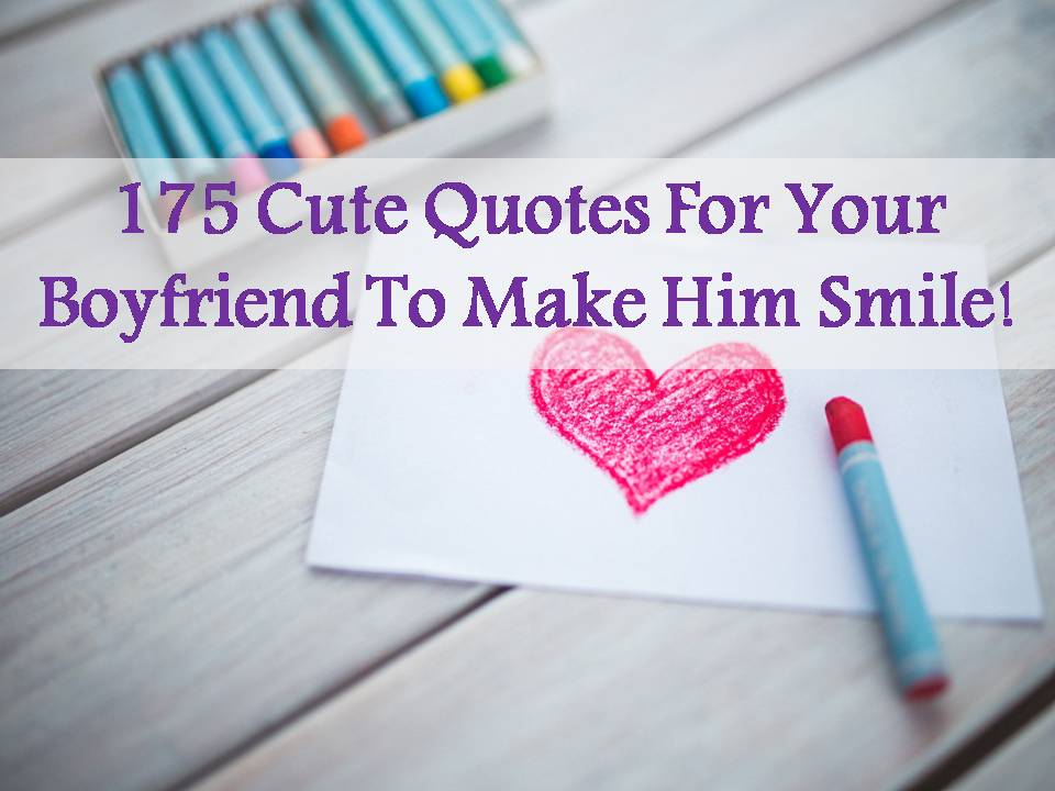 175 Cute Quotes For Your Boyfriend To Make Him Smile!