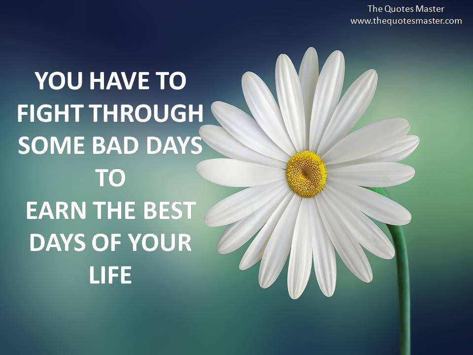 YOU HAVE TO FIGHT THROUGH SOME BAD DAYS TO EARN THE BEST DAYS OF YOUR LIFE