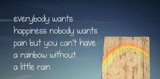 Everybody wants happiness, nobody wants pain, but you can't have a rainbow without a little rain