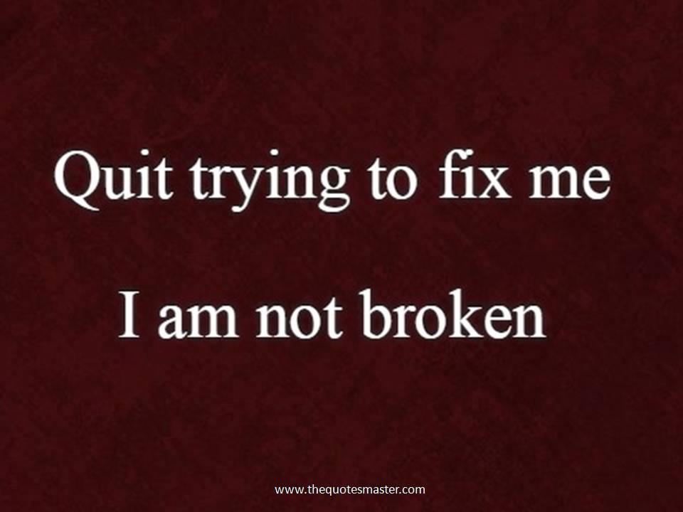 Quit trying to fix me I am not broken