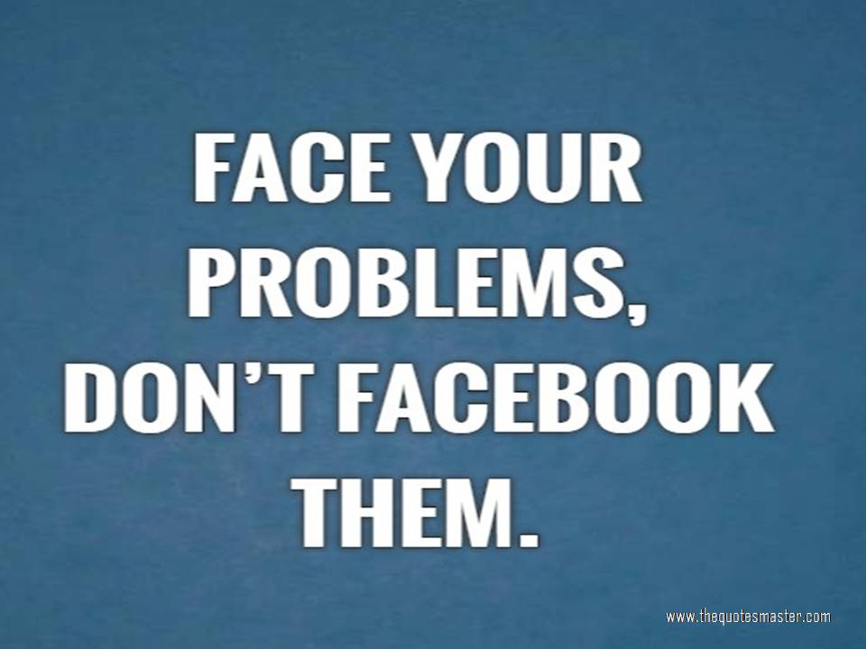 Face your problems don't Facebook.
