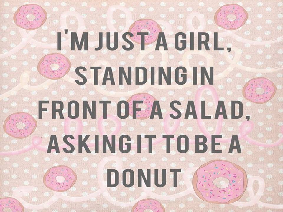 I'm just a girl, standing in front of a salad, asking it to be a donut.