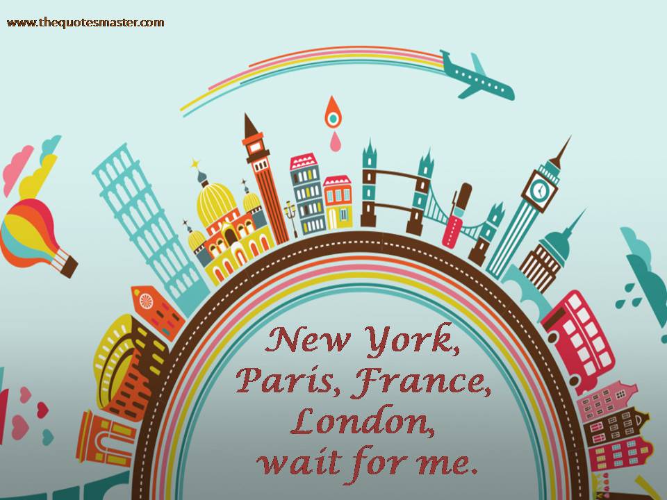 New York, Paris, France, London, wait for me